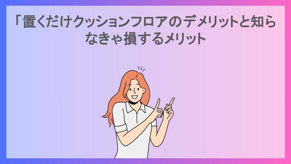 「置くだけクッションフロアのデメリットと知らなきゃ損するメリット